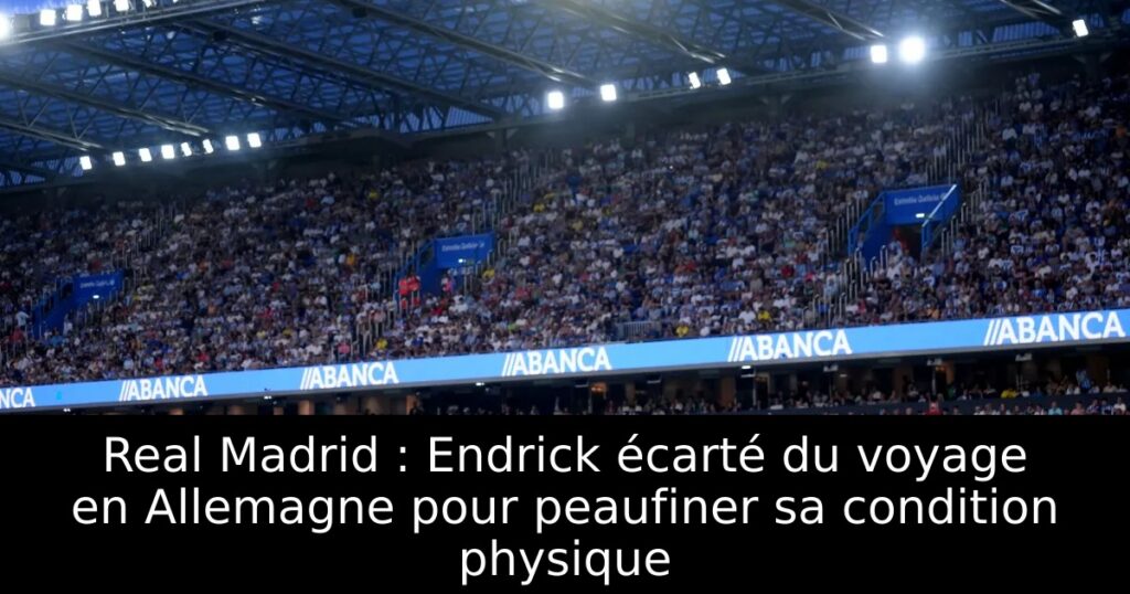 Real Madrid : Endrick écarté du voyage en Allemagne pour peaufiner sa condition physique