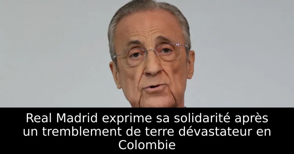 Real Madrid exprime sa solidarité après un tremblement de terre dévastateur en Colombie