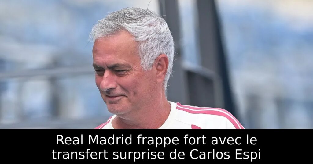 Real Madrid frappe fort avec le transfert surprise de Carlos Espi