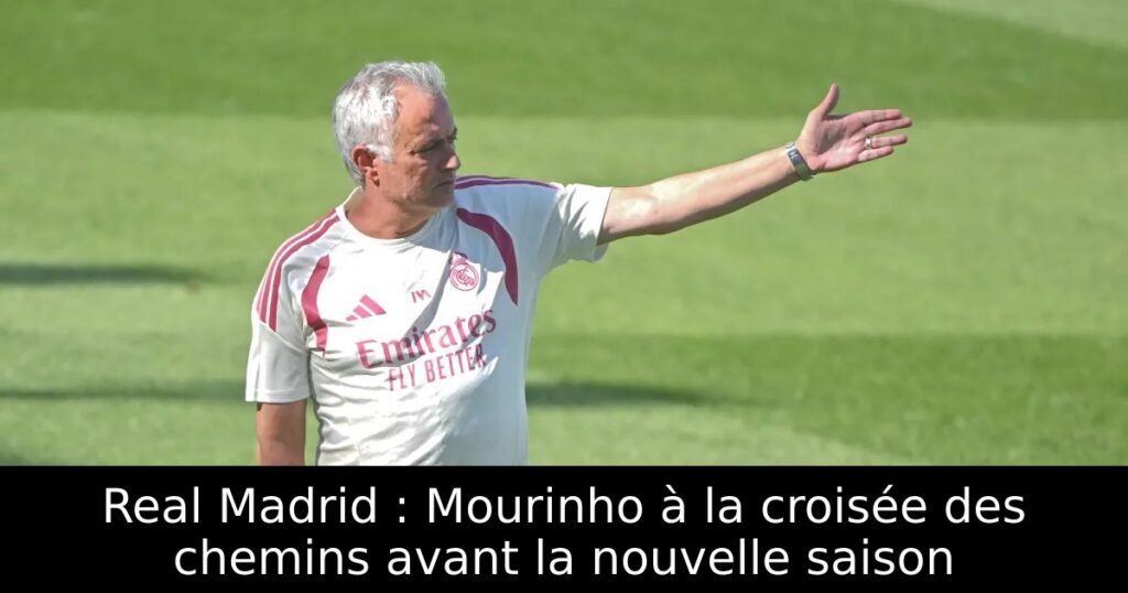 Real Madrid : Mourinho à la croisée des chemins avant la nouvelle saison