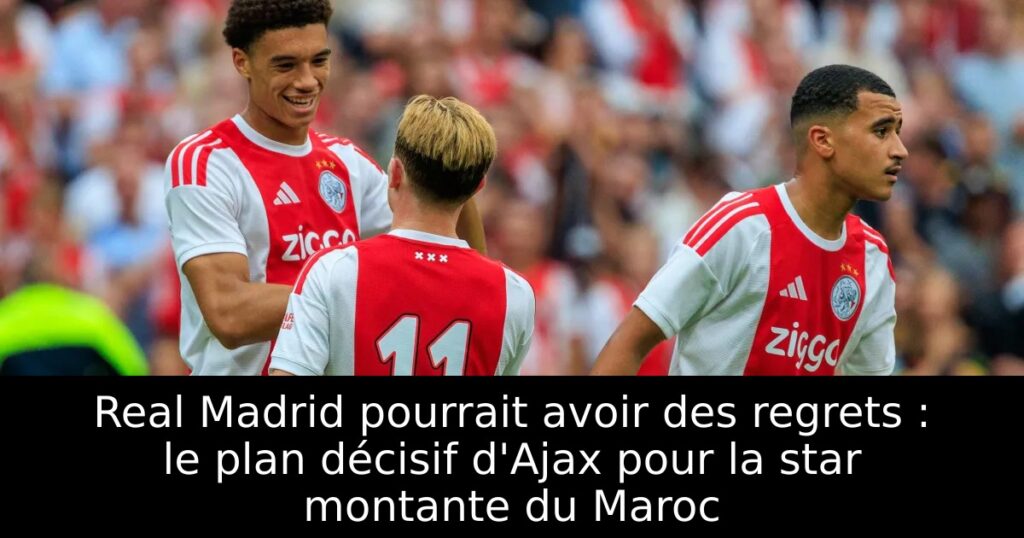 Real Madrid pourrait avoir des regrets : le plan décisif d&rsquo;Ajax pour la star montante du Maroc