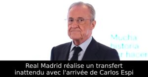 Real Madrid réalise un transfert inattendu avec l&rsquo;arrivée de Carlos Espi