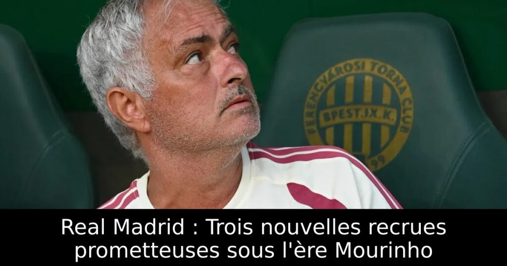 Real Madrid : Trois nouvelles recrues prometteuses sous l&rsquo;ère Mourinho