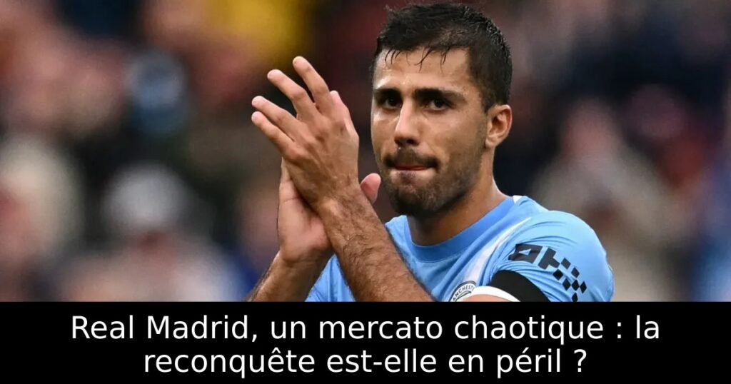 Real Madrid, un mercato chaotique : la reconquête est-elle en péril ?