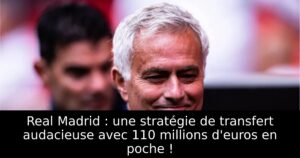 Real Madrid : une stratégie de transfert audacieuse avec 110 millions d&rsquo;euros en poche !