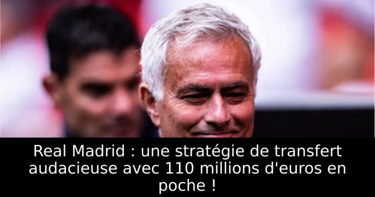 Real Madrid : une stratégie de transfert audacieuse avec 110 millions d'euros en poche !