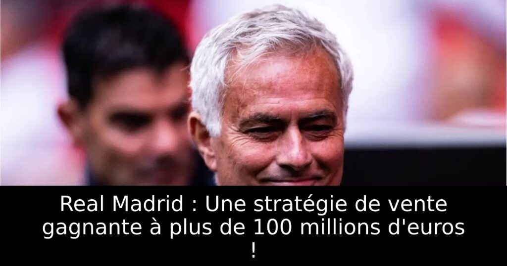 Real Madrid : Une stratégie de vente gagnante à plus de 100 millions d&rsquo;euros !