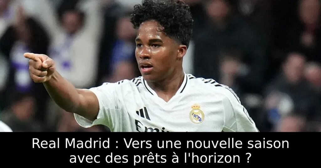 Real Madrid : Vers une nouvelle saison avec des prêts à l&rsquo;horizon ?