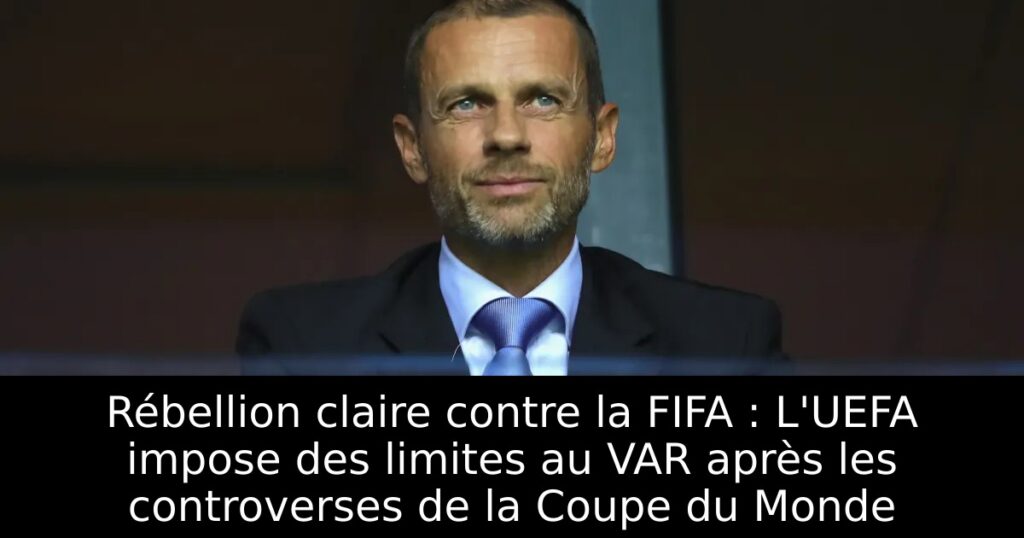 Rébellion claire contre la FIFA : L&rsquo;UEFA impose des limites au VAR après les controverses de la Coupe du Monde
