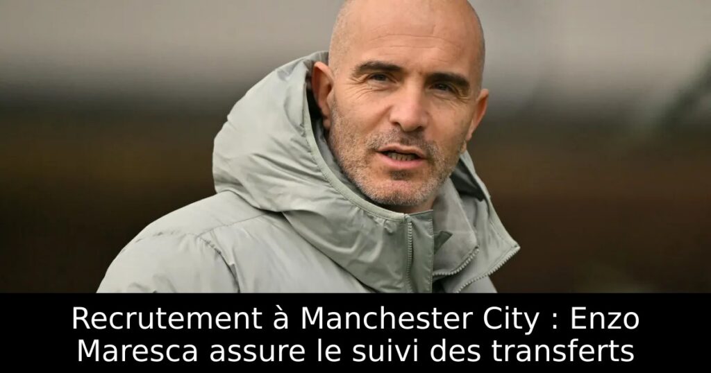 Recrutement à Manchester City : Enzo Maresca assure le suivi des transferts