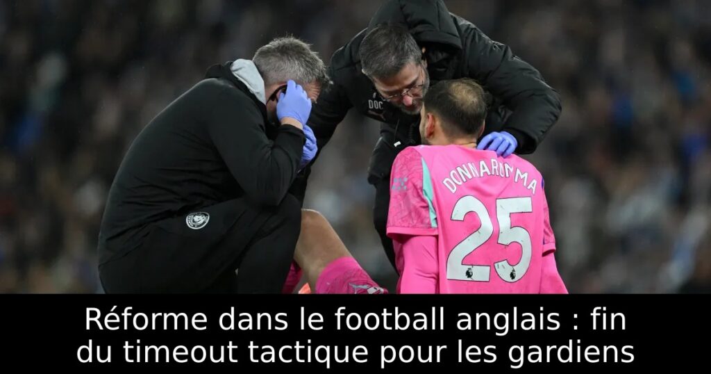 Réforme dans le football anglais : fin du timeout tactique pour les gardiens