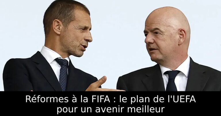 Réformes à la FIFA : le plan de l'UEFA pour un avenir meilleur