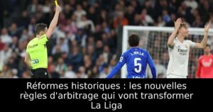 Réformes historiques : les nouvelles règles d&rsquo;arbitrage qui vont transformer La Liga