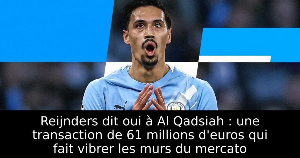 Reijnders dit oui à Al Qadsiah : une transaction de 61 millions d&rsquo;euros qui fait vibrer les murs du mercato