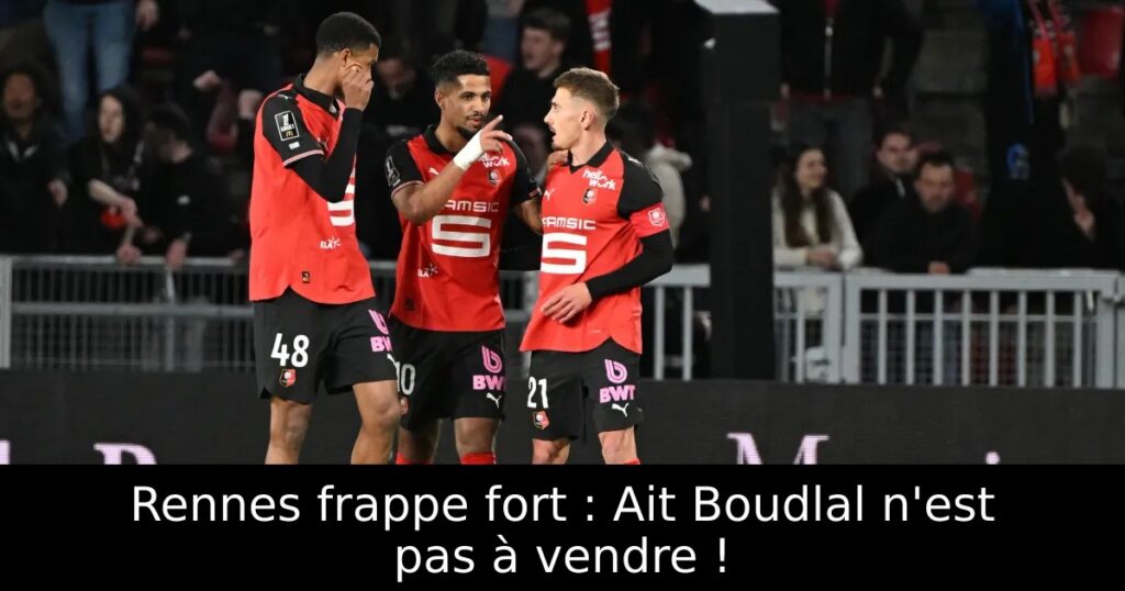 Rennes frappe fort : Ait Boudlal n&rsquo;est pas à vendre !