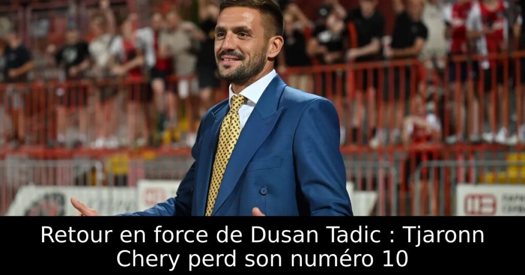 Retour en force de Dusan Tadic : Tjaronn Chery perd son numéro 10