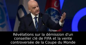 Révélations sur la démission d&rsquo;un conseiller clé de FIFA et la vente controversée de la Coupe du Monde