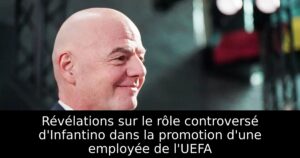 Révélations sur le rôle controversé d&rsquo;Infantino dans la promotion d&rsquo;une employée de l&rsquo;UEFA