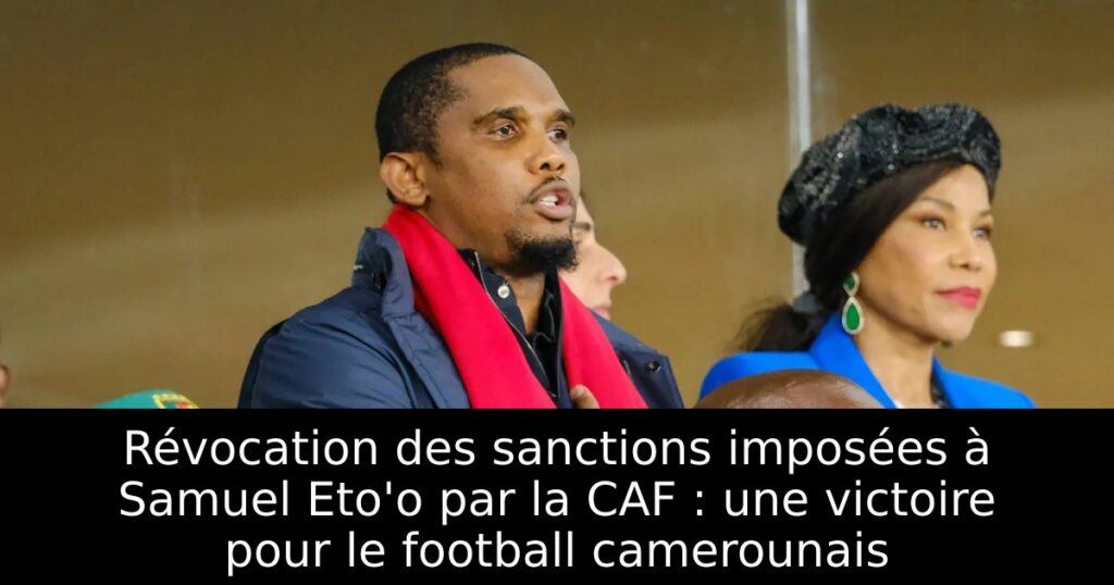Révocation des sanctions imposées à Samuel Eto&rsquo;o par la CAF : une victoire pour le football camerounais