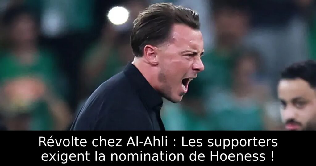 Révolte chez Al-Ahli : Les supporters exigent la nomination de Hoeness !
