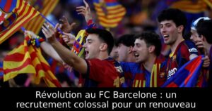 Révolution au FC Barcelone : un recrutement colossal pour un renouveau