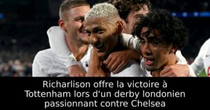 Richarlison offre la victoire à Tottenham lors d&rsquo;un derby londonien passionnant contre Chelsea