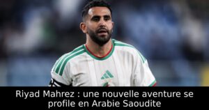 Riyad Mahrez : une nouvelle aventure se profile en Arabie Saoudite