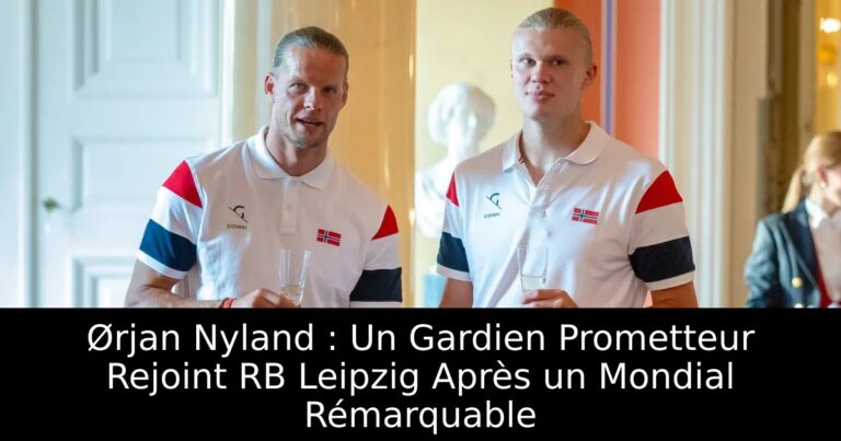 Ørjan Nyland : Un Gardien Prometteur Rejoint RB Leipzig Après un Mondial Rémarquable
