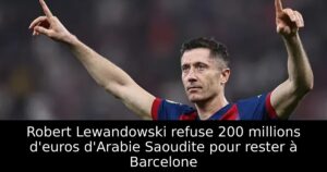 Robert Lewandowski refuse 200 millions d&rsquo;euros d&rsquo;Arabie Saoudite pour rester à Barcelone