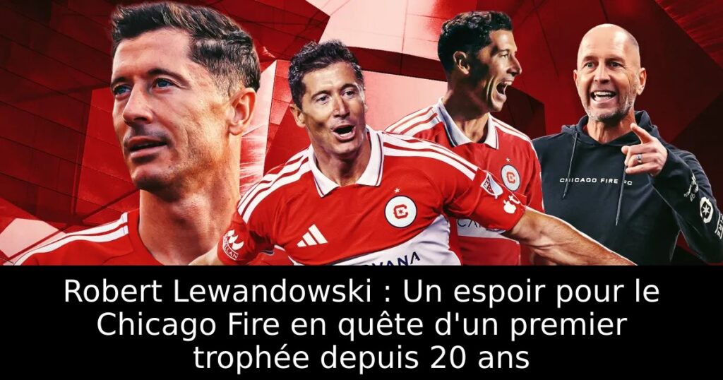 Robert Lewandowski : Un espoir pour le Chicago Fire en quête d&rsquo;un premier trophée depuis 20 ans