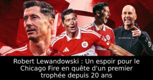 Robert Lewandowski : Un espoir pour le Chicago Fire en quête d&rsquo;un premier trophée depuis 20 ans