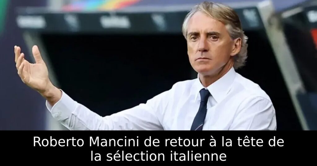 Roberto Mancini de retour à la tête de la sélection italienne