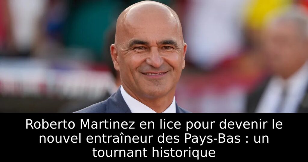 Roberto Martinez en lice pour devenir le nouvel entraîneur des Pays-Bas : un tournant historique