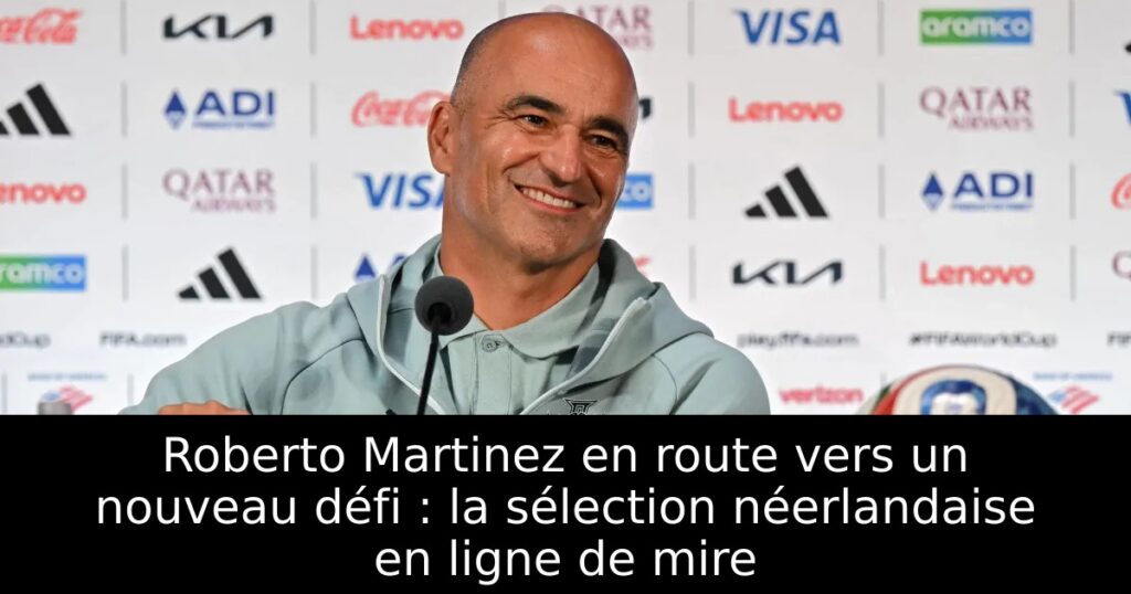 Roberto Martinez en route vers un nouveau défi : la sélection néerlandaise en ligne de mire
