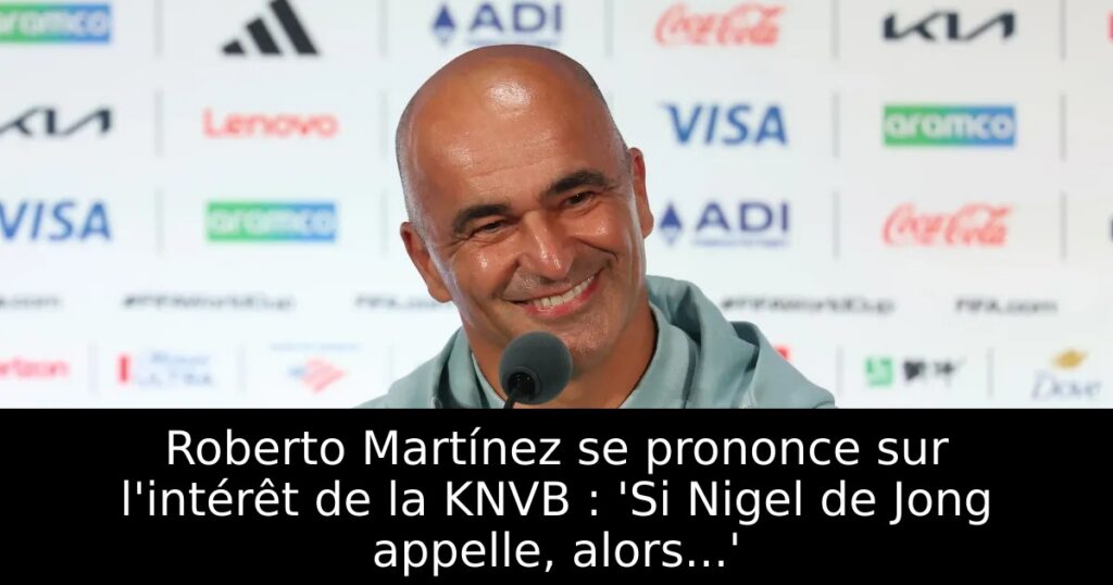 Roberto Martínez se prononce sur l&rsquo;intérêt de la KNVB : &lsquo;Si Nigel de Jong appelle, alors…&rsquo;