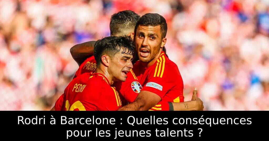 Rodri à Barcelone : Quelles conséquences pour les jeunes talents ?