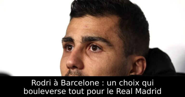 Rodri à Barcelone : un choix qui bouleverse tout pour le Real Madrid