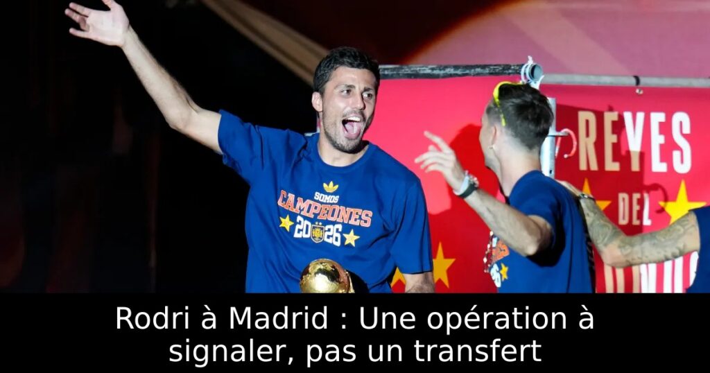 Rodri à Madrid : Une opération à signaler, pas un transfert