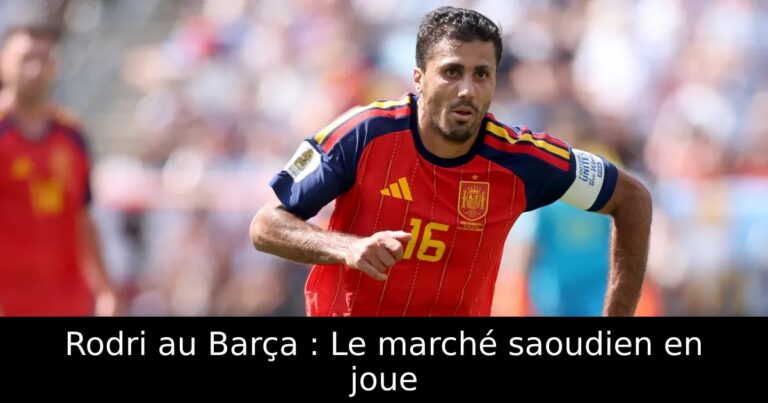 Rodri au Barça : Le marché saoudien en joue