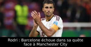Rodri : Barcelone échoue dans sa quête face à Manchester City