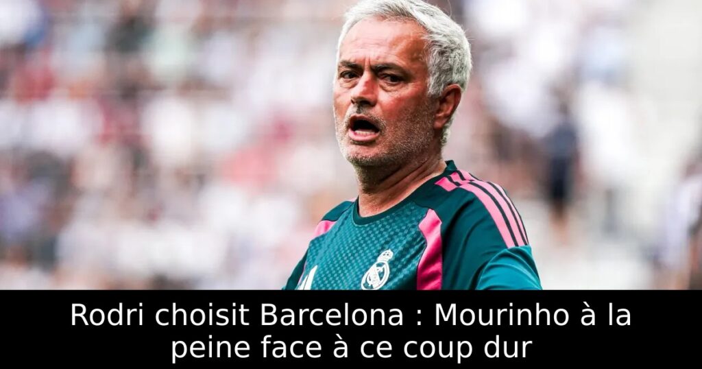 Rodri choisit Barcelona : Mourinho à la peine face à ce coup dur