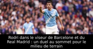 Rodri dans le viseur de Barcelone et du Real Madrid : un duel au sommet pour le milieu de terrain