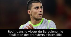 Rodri dans le viseur de Barcelone : le feuilleton des transferts s&rsquo;intensifie