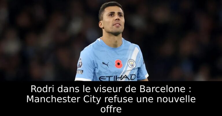 Rodri dans le viseur de Barcelone : Manchester City refuse une nouvelle offre