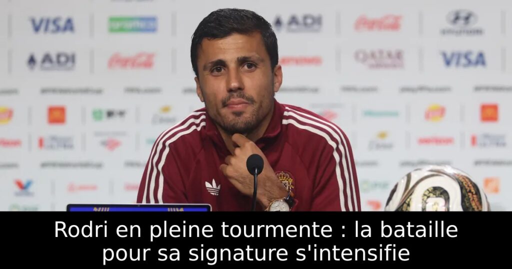 Rodri en pleine tourmente : la bataille pour sa signature s&rsquo;intensifie