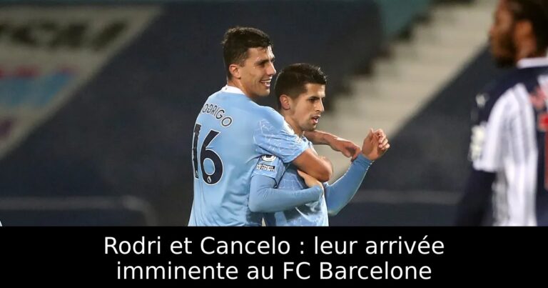 Rodri et Cancelo : leur arrivée imminente au FC Barcelone