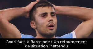 Rodri face à Barcelone : Un retournement de situation inattendu