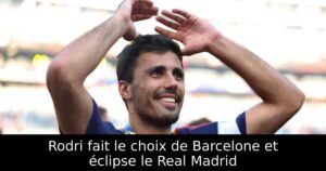 Rodri fait le choix de Barcelone et éclipse le Real Madrid