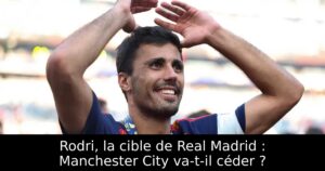 Rodri, la cible de Real Madrid : Manchester City va-t-il céder ?