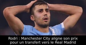 Rodri : Manchester City aligne son prix pour un transfert vers le Real Madrid